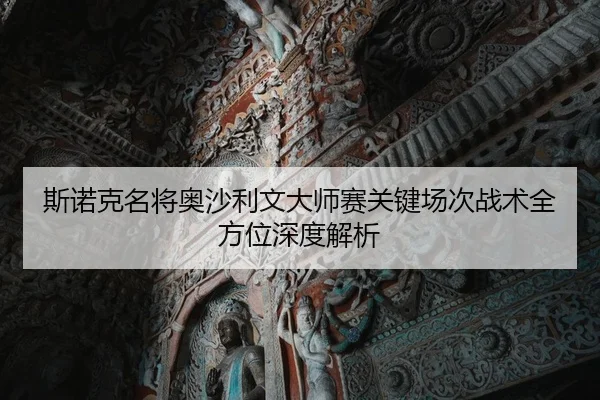 斯诺克名将奥沙利文大师赛关键场次战术全方位深度解析